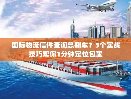 国际物流信件查询总翻车？3个实战技巧帮你1分钟定位包裹