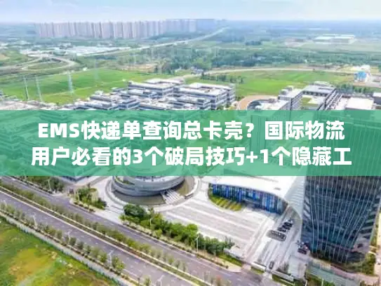 EMS快递单查询总卡壳？国际物流用户必看的3个破局技巧+1个隐藏工具