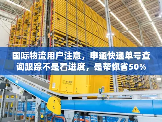 国际物流用户注意，申通快递单号查询跟踪不是看进度，是帮你省50%麻烦！
