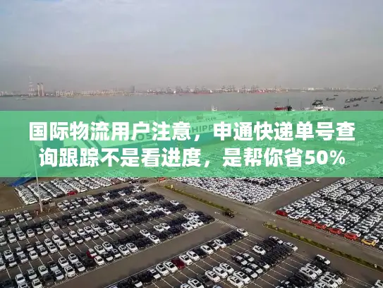 国际物流用户注意，申通快递单号查询跟踪不是看进度，是帮你省50%麻烦！