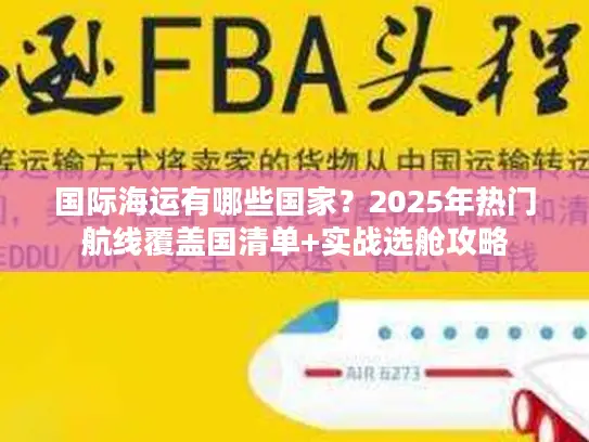 国际海运有哪些国家？2025年热门航线覆盖国清单+实战选舱攻略