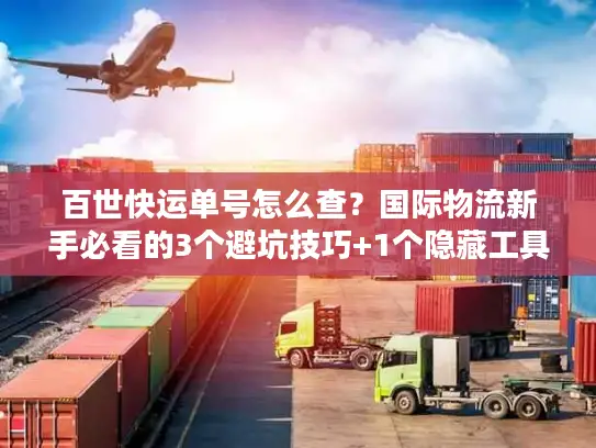 百世快运单号怎么查？国际物流新手必看的3个避坑技巧+1个隐藏工具