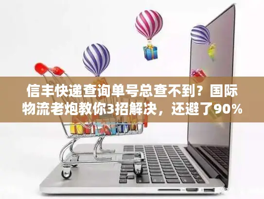 信丰快递查询单号总查不到？国际物流老炮教你3招解决，还避了90%的坑