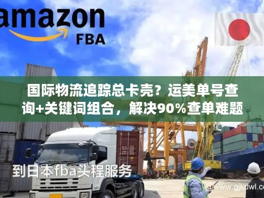 国际物流追踪总卡壳？运美单号查询+关键词组合，解决90%查单难题