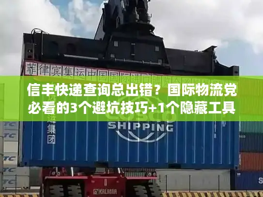 信丰快递查询总出错？国际物流党必看的3个避坑技巧+1个隐藏工具