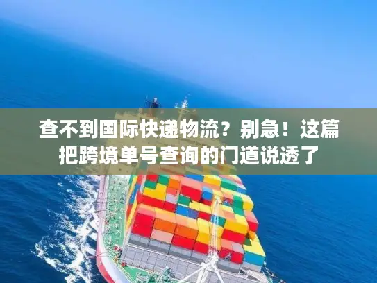 查不到国际快递物流？别急！这篇把跨境单号查询的门道说透了