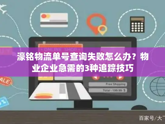 濠铭物流单号查询失败怎么办？物业企业急需的3种追踪技巧