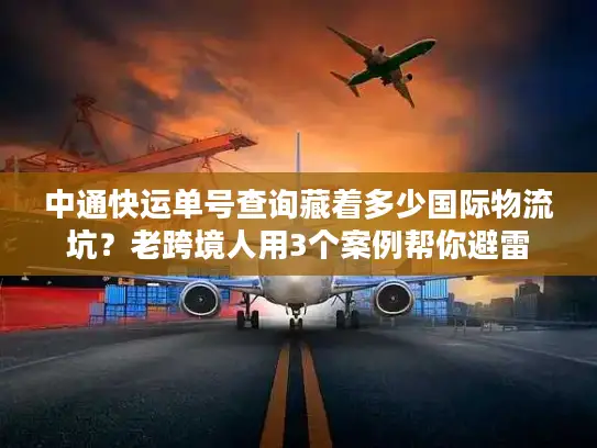 中通快运单号查询藏着多少国际物流坑？老跨境人用3个案例帮你避雷
