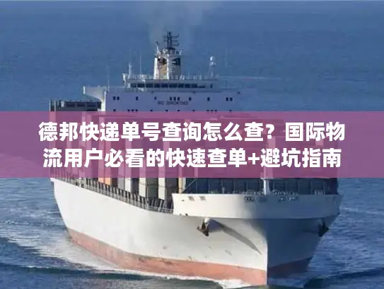 德邦快递单号查询怎么查？国际物流用户必看的快速查单+避坑指南