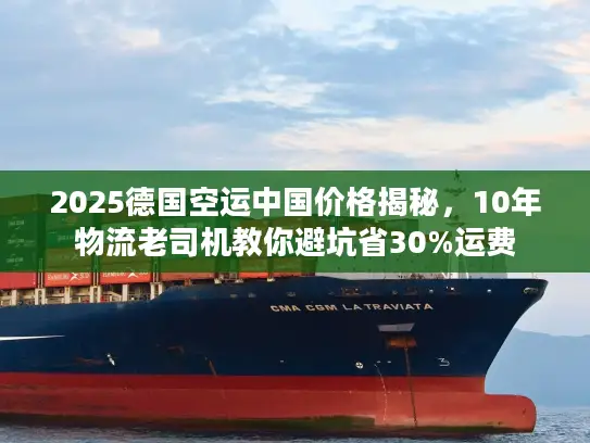 2025德国空运中国价格揭秘，10年物流老司机教你避坑省30%运费