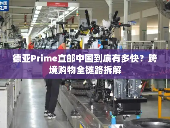 德亚Prime直邮中国到底有多快？跨境购物全链路拆解