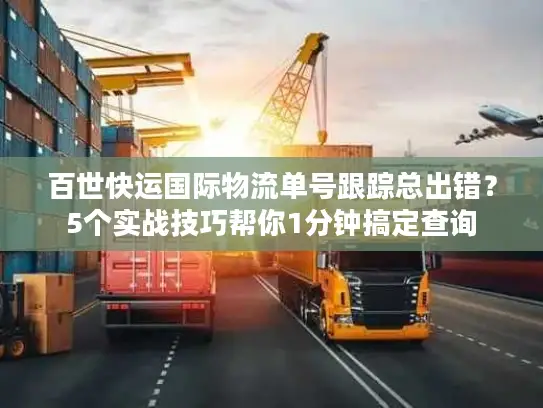 百世快运国际物流单号跟踪总出错？5个实战技巧帮你1分钟搞定查询