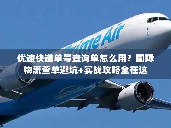 优速快递单号查询单怎么用？国际物流查单避坑+实战攻略全在这