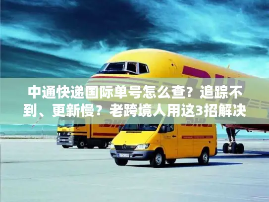 中通快递国际单号怎么查？追踪不到、更新慢？老跨境人用这3招解决90%痛点