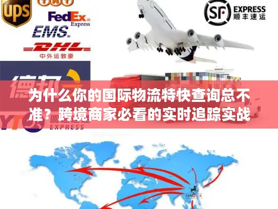 为什么你的国际物流特快查询总不准？跨境商家必看的实时追踪实战解法