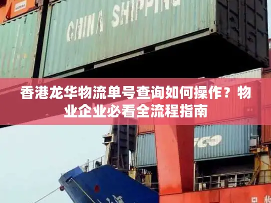 香港龙华物流单号查询如何操作？物业企业必看全流程指南