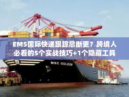 EMS国际快递跟踪总断更？跨境人必看的5个实战技巧+1个隐藏工具