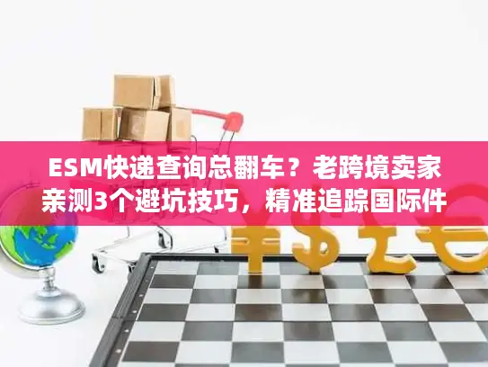 ESM快递查询总翻车？老跨境卖家亲测3个避坑技巧，精准追踪国际件超省心