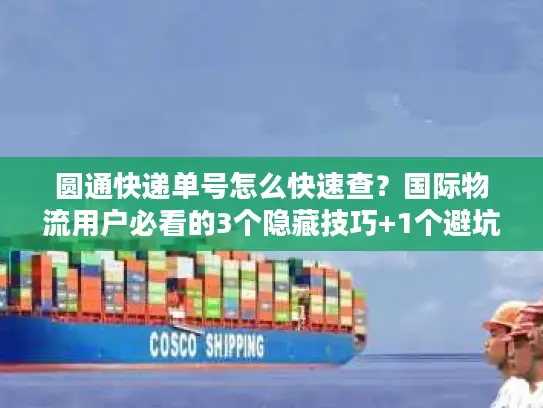 圆通快递单号怎么快速查？国际物流用户必看的3个隐藏技巧+1个避坑指南