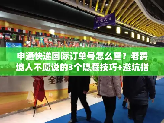 申通快递国际订单号怎么查？老跨境人不愿说的3个隐藏技巧+避坑指南