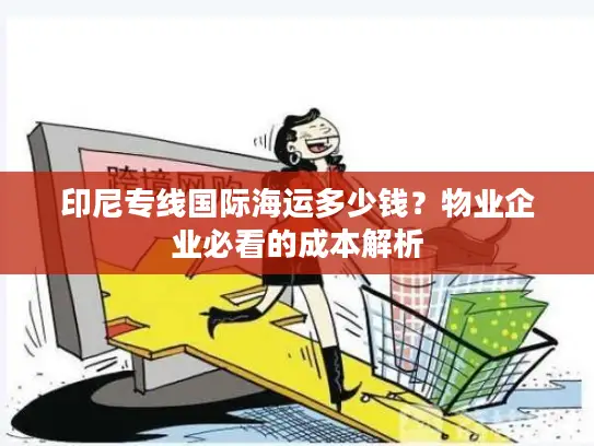 印尼专线国际海运多少钱？物业企业必看的成本解析