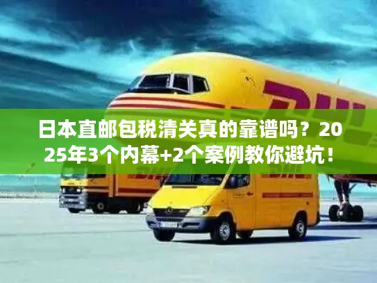 日本直邮包税清关真的靠谱吗？2025年3个内幕+2个案例教你避坑！