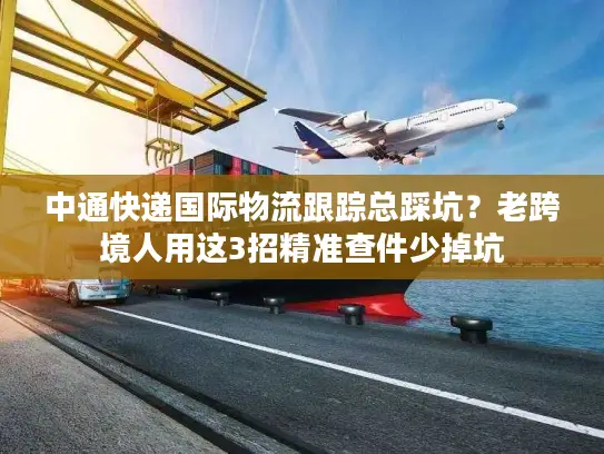 中通快递国际物流跟踪总踩坑？老跨境人用这3招精准查件少掉坑
