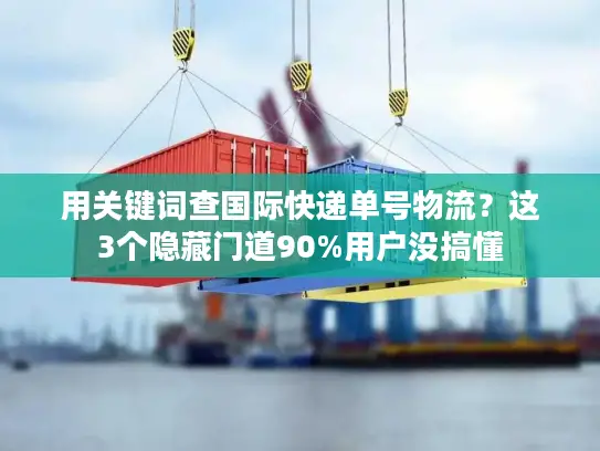 用关键词查国际快递单号物流？这3个隐藏门道90%用户没搞懂