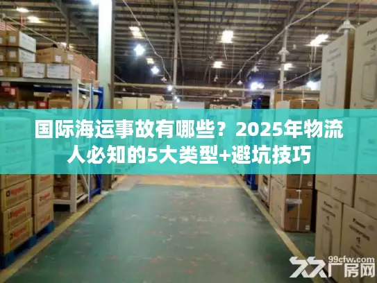 国际海运事故有哪些？2025年物流人必知的5大类型+避坑技巧