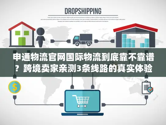 申通物流官网国际物流到底靠不靠谱？跨境卖家亲测3条线路的真实体验