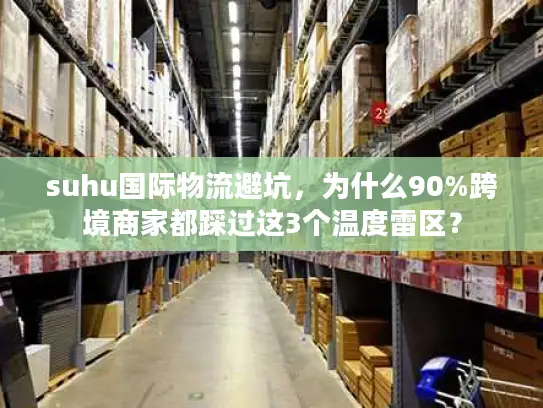 suhu国际物流避坑，为什么90%跨境商家都踩过这3个温度雷区？