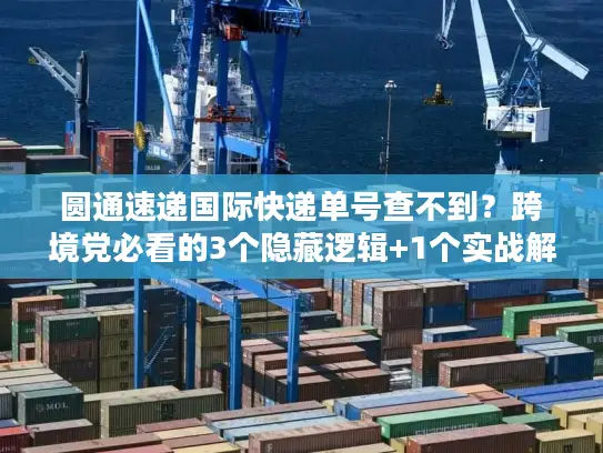 圆通速递国际快递单号查不到？跨境党必看的3个隐藏逻辑+1个实战解法