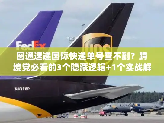 圆通速递国际快递单号查不到？跨境党必看的3个隐藏逻辑+1个实战解法