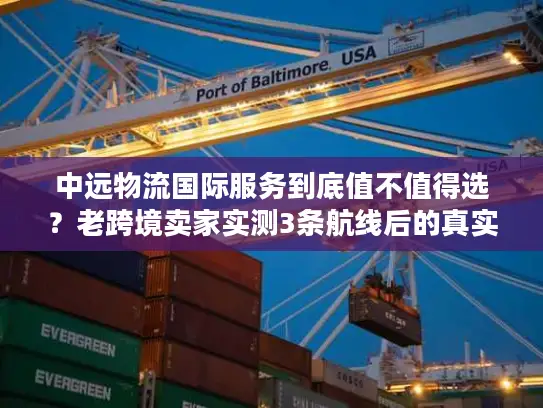 中远物流国际服务到底值不值得选？老跨境卖家实测3条航线后的真实结论