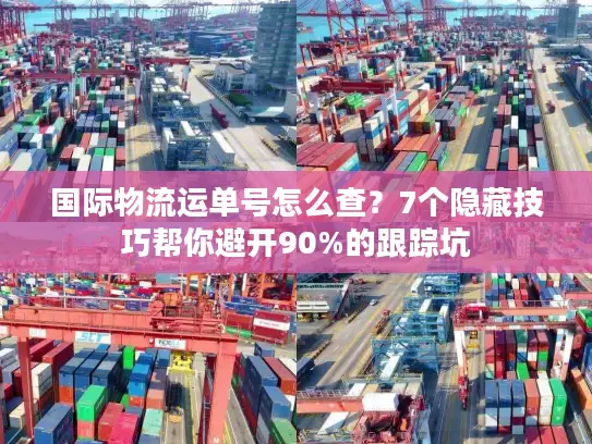 国际物流运单号怎么查？7个隐藏技巧帮你避开90%的跟踪坑