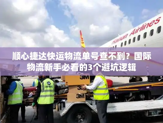 顺心捷达快运物流单号查不到？国际物流新手必看的3个避坑逻辑