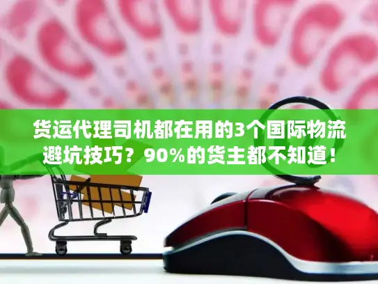 货运代理司机都在用的3个国际物流避坑技巧？90%的货主都不知道！