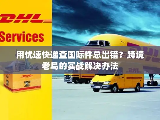 用优速快递查国际件总出错？跨境老鸟的实战解决办法
