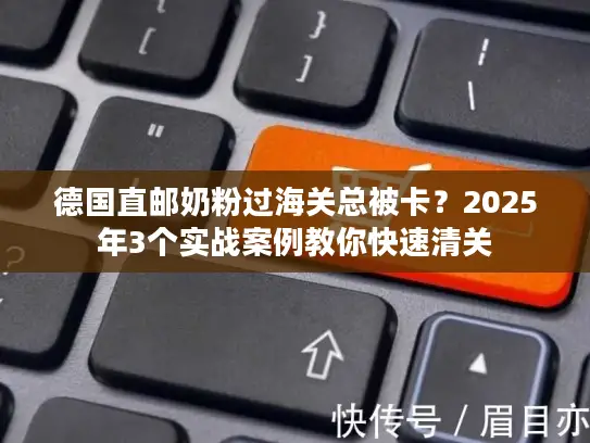 德国直邮奶粉过海关总被卡?2025年3个实战案例教你快速清关 德国直邮奶粉过海关总被卡?2025年3个实战案例教你快速清关