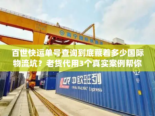 百世快运单号查询到底藏着多少国际物流坑？老货代用3个真实案例帮你避雷