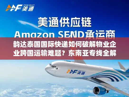 韵达泰国国际快递如何破解物业企业跨国运输难题？东南亚专线全解析