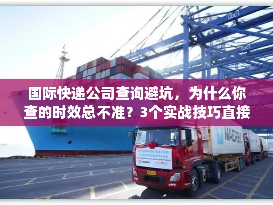 国际快递公司查询避坑，为什么你查的时效总不准？3个实战技巧直接用