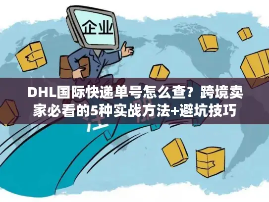 DHL国际快递单号怎么查？跨境卖家必看的5种实战方法+避坑技巧