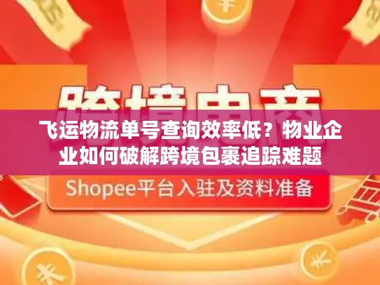 飞运物流单号查询效率低？物业企业如何破解跨境包裹追踪难题
