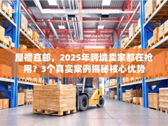 屋檐直邮，2025年跨境卖家都在抢用？3个真实案例揭秘核心优势