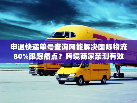 申通快递单号查询网能解决国际物流80%跟踪痛点？跨境商家亲测有效