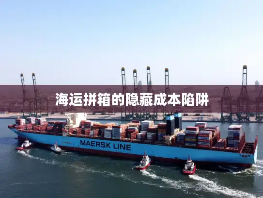 海运拼箱的隐藏成本陷阱