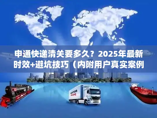 申通快递清关要多久？2025年最新时效+避坑技巧（内附用户真实案例