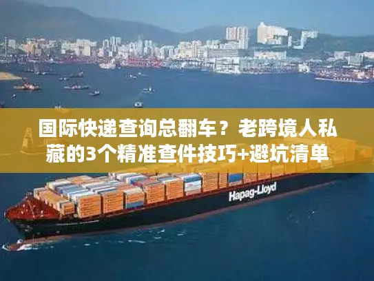国际快递查询总翻车？老跨境人私藏的3个精准查件技巧+避坑清单
