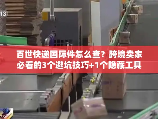 百世快递国际件怎么查？跨境卖家必看的3个避坑技巧+1个隐藏工具